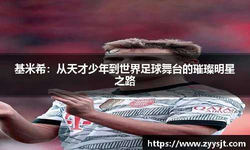 基米希：从天才少年到世界足球舞台的璀璨明星之路