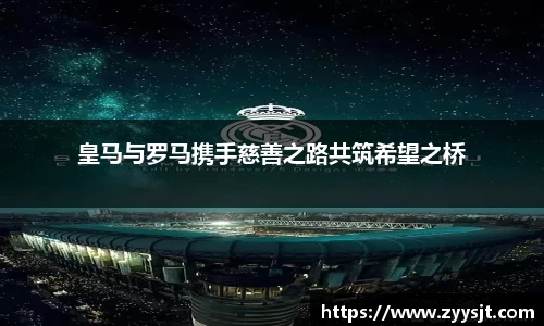 皇马与罗马携手慈善之路共筑希望之桥