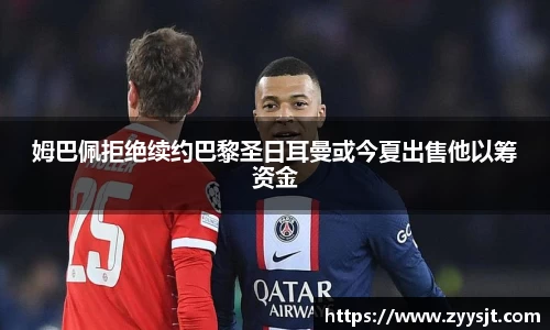 姆巴佩拒绝续约巴黎圣日耳曼或今夏出售他以筹资金